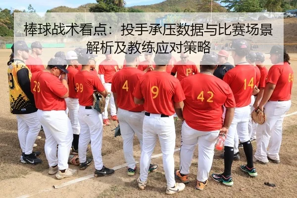 棒球战术看点：投手承压数据与比赛场景解析及教练应对策略
