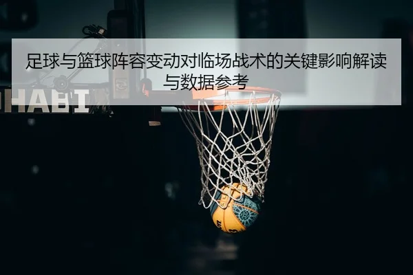 足球与篮球阵容变动对临场战术的关键影响解读与数据参考