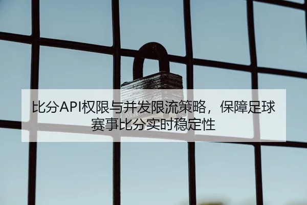 比分API权限与并发限流策略，保障足球赛事比分实时稳定性