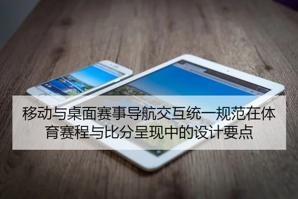 移动与桌面赛事导航交互统一规范在体育赛程与比分呈现中的设计要点