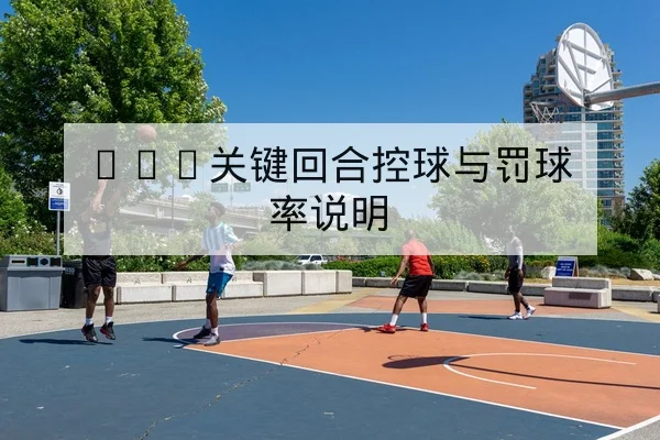 NBA关键回合控球与罚球率说明