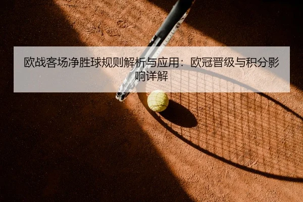 欧战客场净胜球规则解析与应用：欧冠晋级与积分影响详解